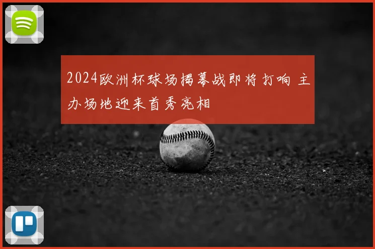 2024欧洲杯球场揭幕战即将打响 主办场地迎来首秀亮相