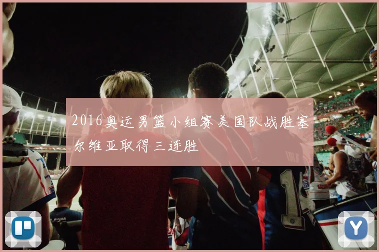 2016奥运男篮小组赛美国队战胜塞尔维亚取得三连胜