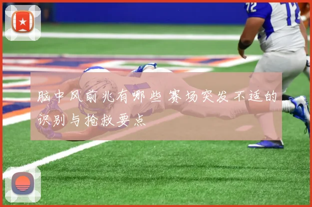 脑中风前兆有哪些 赛场突发不适的识别与抢救要点