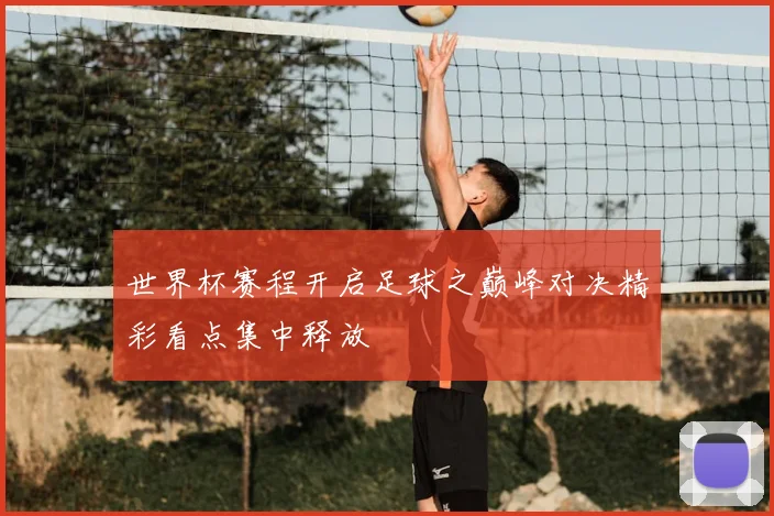 世界杯赛程开启足球之巅峰对决精彩看点集中释放