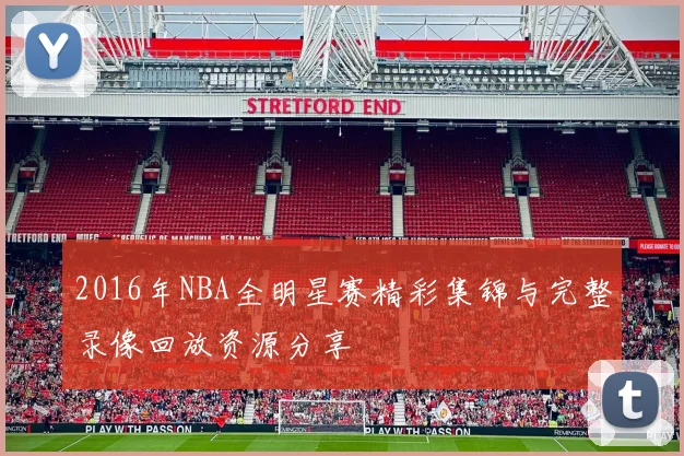 2016年NBA全明星赛精彩集锦与完整录像回放资源分享