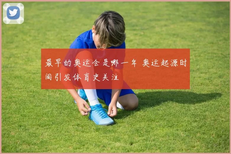 最早的奥运会是哪一年 奥运起源时间引发体育史关注