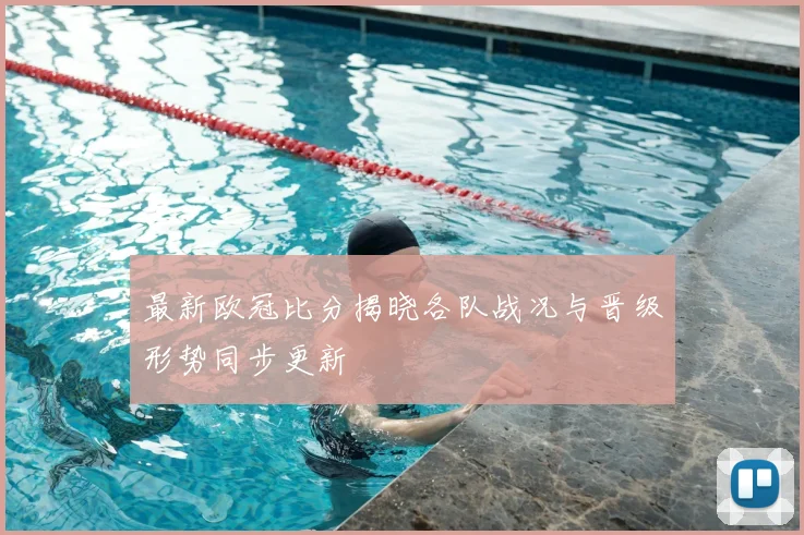 最新欧冠比分揭晓各队战况与晋级形势同步更新