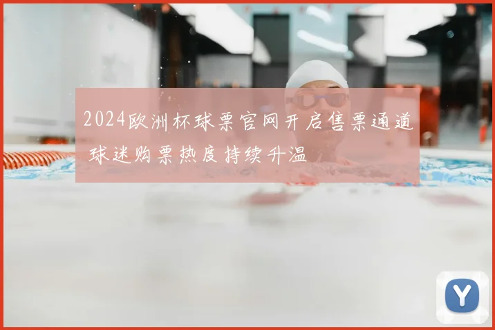 2024欧洲杯球票官网开启售票通道 球迷购票热度持续升温