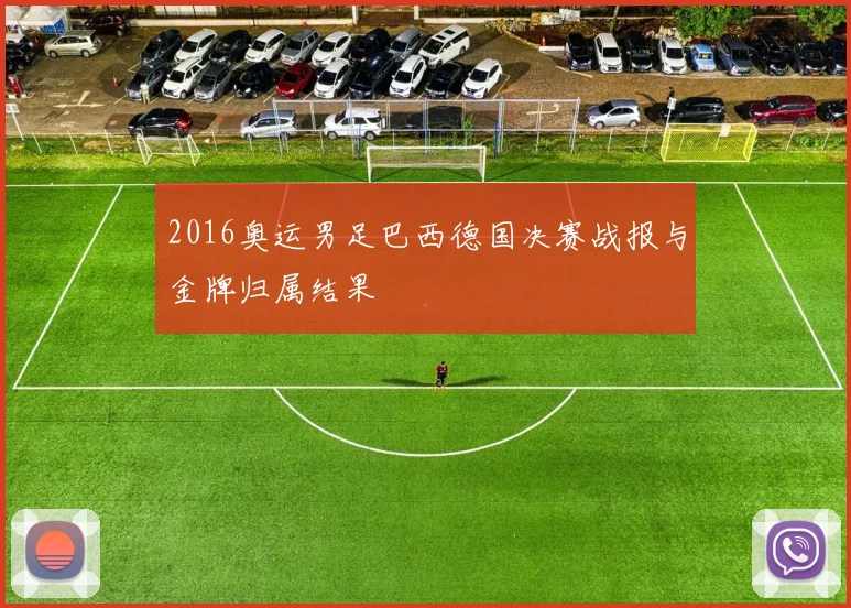 2016奥运男足巴西德国决赛战报与金牌归属结果