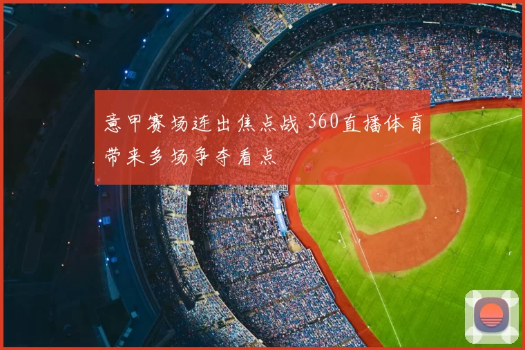 意甲赛场连出焦点战 360直播体育带来多场争夺看点