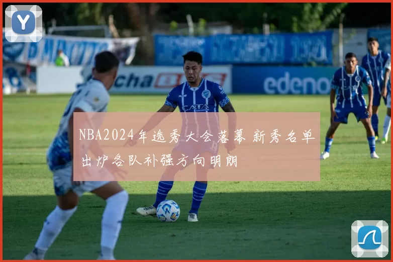 NBA2024年选秀大会落幕 新秀名单出炉各队补强方向明朗