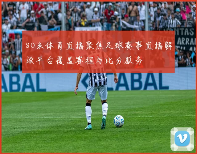 so米体育直播聚焦足球赛事直播解读平台覆盖赛程与比分服务