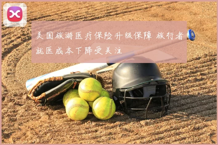 美国旅游医疗保险升级保障 旅行者就医成本下降受关注
