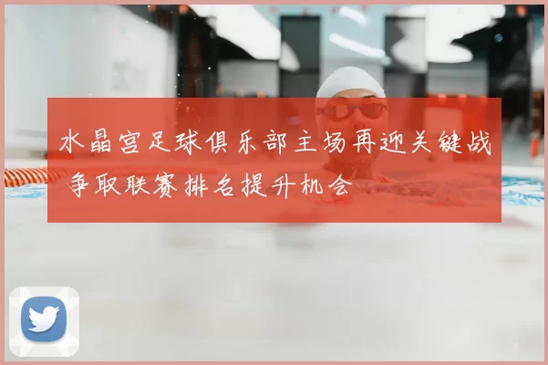 水晶宫足球俱乐部主场再迎关键战 争取联赛排名提升机会