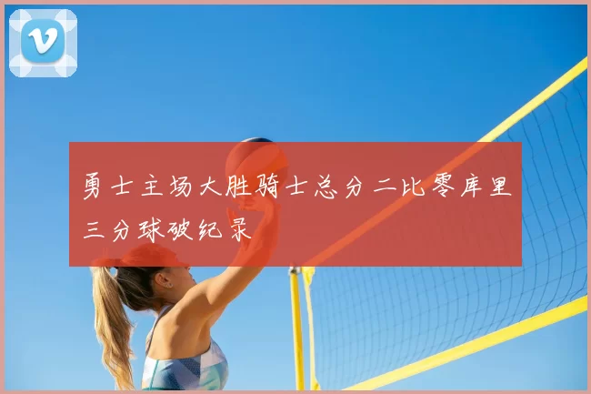 勇士主场大胜骑士总分二比零库里三分球破纪录