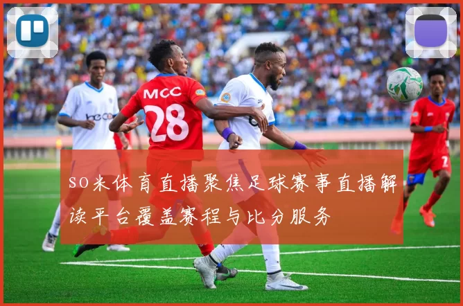 so米体育直播聚焦足球赛事直播解读平台覆盖赛程与比分服务