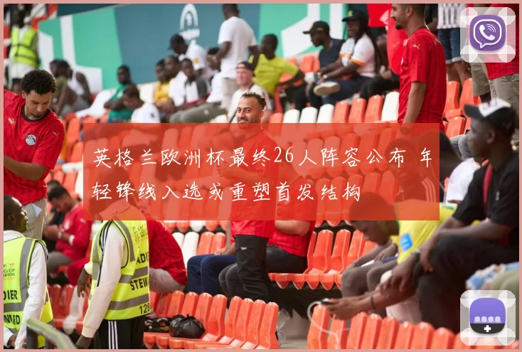 英格兰欧洲杯最终26人阵容公布 年轻锋线入选或重塑首发结构