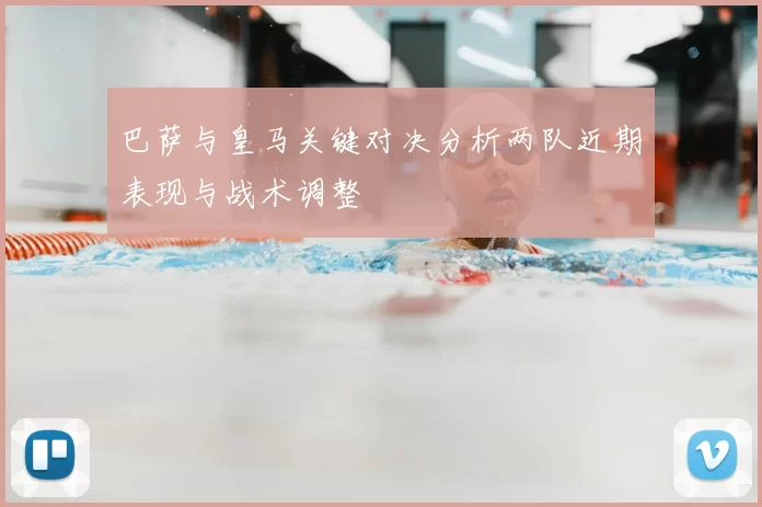 巴萨与皇马关键对决分析两队近期表现与战术调整