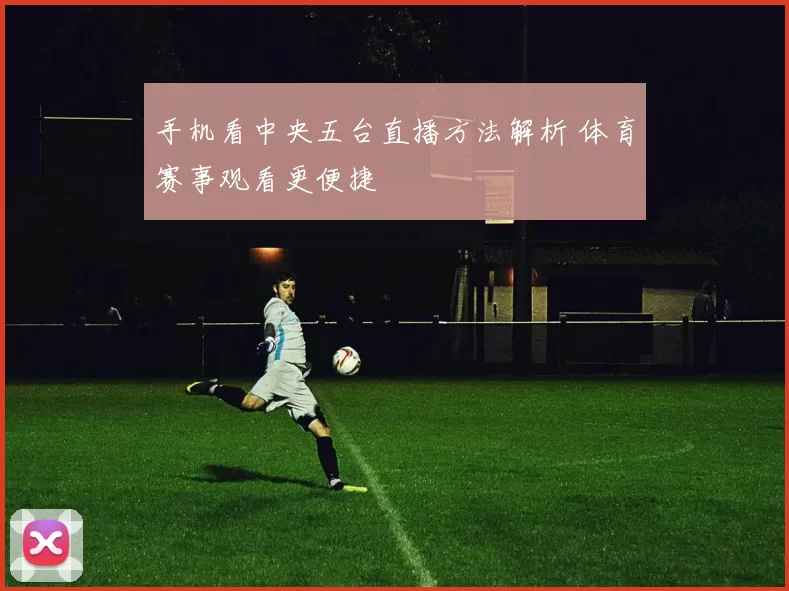 手机看中央五台直播方法解析 体育赛事观看更便捷