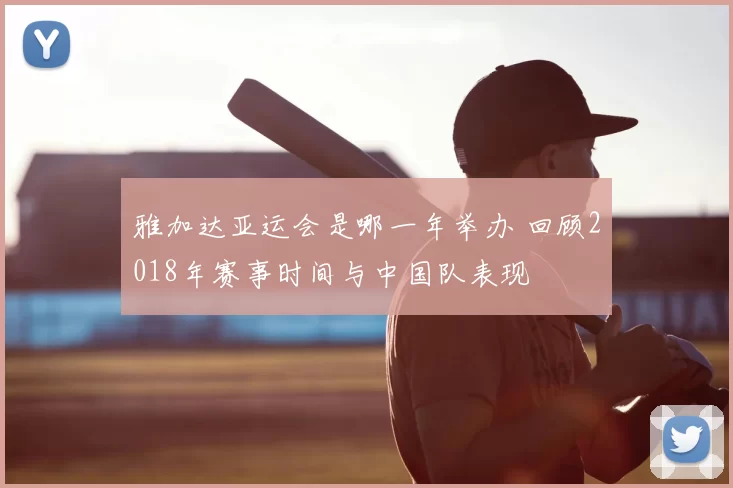 雅加达亚运会是哪一年举办 回顾2018年赛事时间与中国队表现