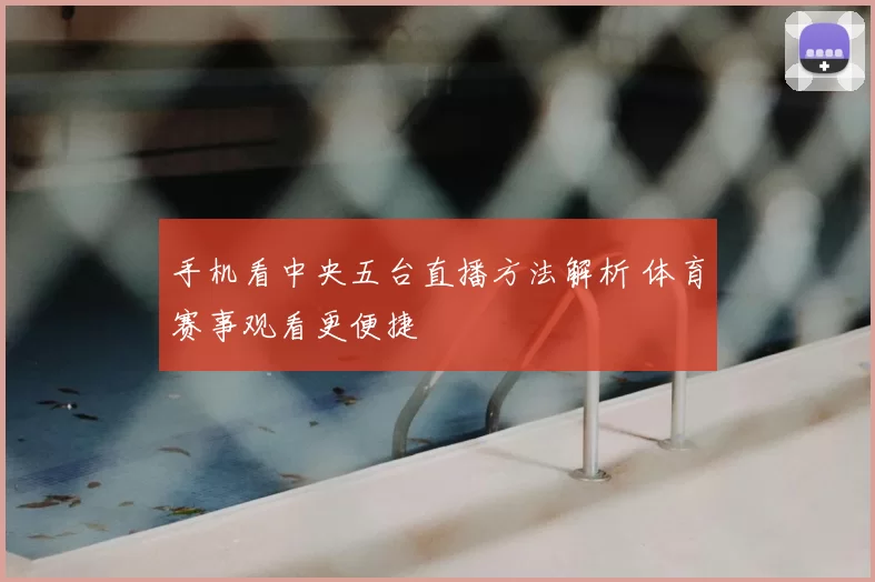 手机看中央五台直播方法解析 体育赛事观看更便捷